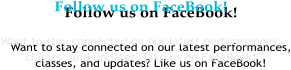 Follow us on FaceBook! Want to stay connected on our latest performances, classes, and updates? Like us on FaceBook!